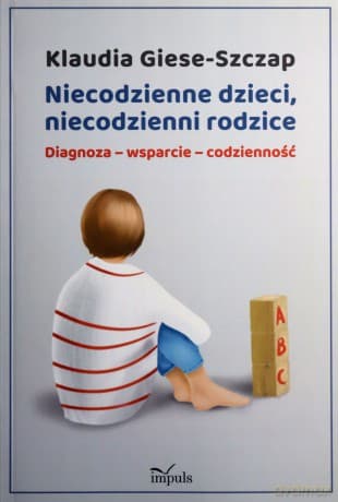 Niecodzienne dzieci, niecodzienni rodzice Diagnoza-wsparcie-codzienność - Klaudia Giese-Szczap