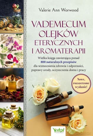 Vademecum olejków eterycznych i aromaterapii. Wielka księga zawierająca ponad 800 naturalnych przepisów dla wzmocnienia zdrowia i odporności, poprawy urody, oczyszczenia domu i pracy - Valerie Ann Worwood