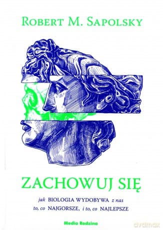 Zachowuj się. Jak biologia wydobywa z nas to, co najgorsze, i to, co najlepsze - Robert M. Sapolsky