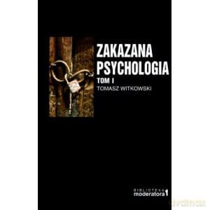Zakazana Psychologia Pomiędzy Nauką A Szarlatanerią Tom I - Tomasz Witkowski