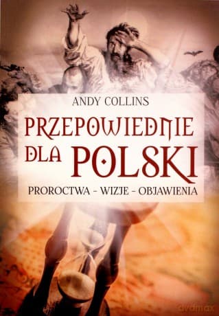 Przepowiednie dla Polski. Proroctwa - wizje - objawienia - Andy Colins