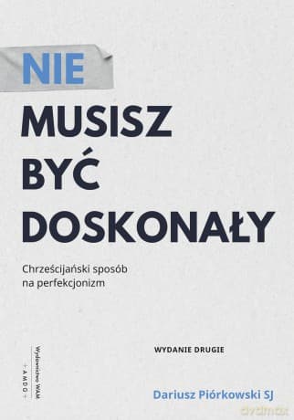 Nie musisz być doskonały. Chrześcijański sposób na perfekcjonizm - Dariusz Piórkowski