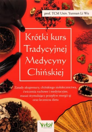 Krótki kurs Tradycyjnej Medycyny Chińskiej. Zasady akupresury, chińskiego ziołolecznictwa, ćwiczenia ruchowe i medytacyjne, masaż stymulujący przepływ energii Qi oraz lecznicza dieta - Li Wu