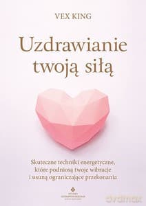 Uzdrawianie twoją siłą. Skuteczne techniki energetyczne, które podniosą twoje wibracje i usuną ograniczające przekonania - Vex King
