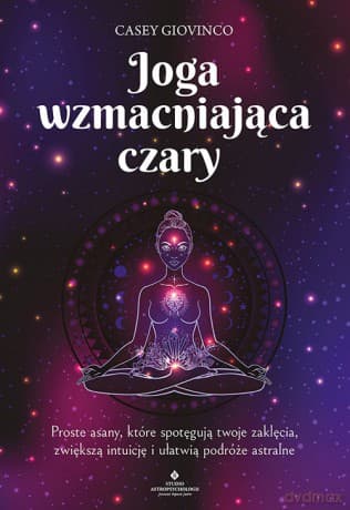 Joga wzmacniająca czary. Proste asany, które spotęgują twoje zaklęcia, zwiększą intuicję i ułatwią podróże astralne - Casey Giovinco