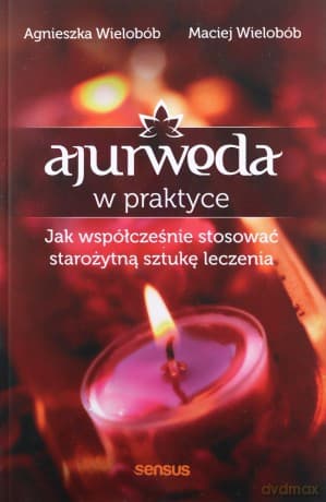 Ajurweda w praktyce. Jak współcześnie stosować starożytną sztukę leczenia - Agnieszka Wielobób, Maciej Wielobób