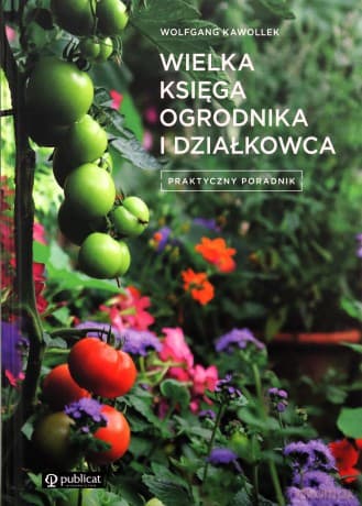 Wielka księga ogrodnika i działkowca Praktyczny poradnik - Wolfgang Kawollek