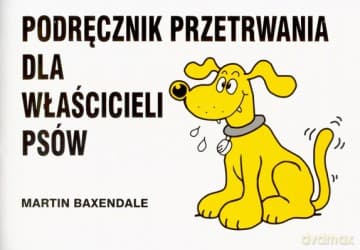 Podręcznik Przetrwania Dla Właścicieli Psów Nowe Wydanie - Martin Baxendale