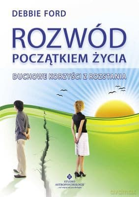 Rozwód Początkiem Życia. Duchowe Korzyści Z Rozstania - Debbie Ford