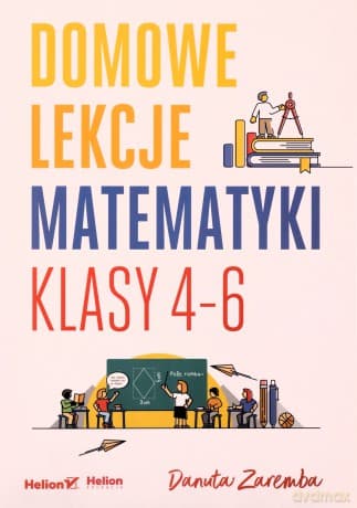 Domowe lekcje matematyki. Klasy 4-6 - Danuta Zaremba
