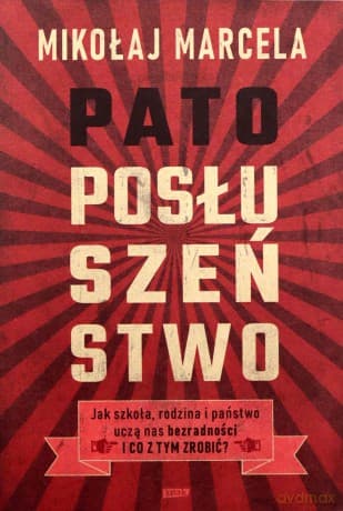 Patoposłuszeństwo. Jak szkoła, rodzina i państwo uczą nas bezradności i co z tym zrobić? - Mikołaj Marcela