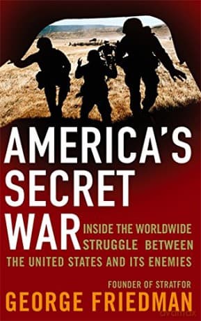 America's Secret War: Inside the Hidden Worldwide Struggle Between the United States and its Enemies - George Friedman