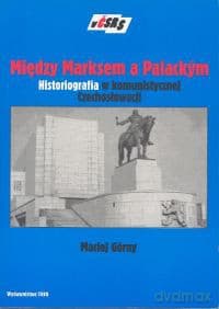 PRL-Między Marksem a Palackym Historiografia w komunistycznej Czechosłowacji - Maciej Górny