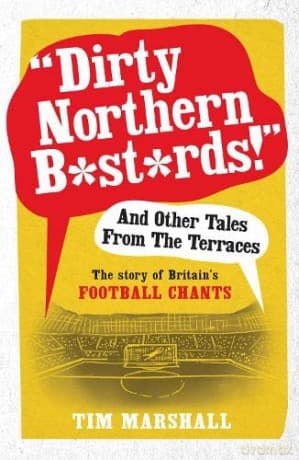 Dirty Northern Bastards! And Other Tales from the Terraces: The Story of Britain's Football Chants - Tim Marshall
