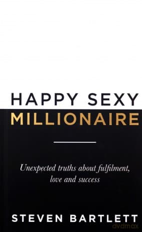 Happy Sexy Millionaire: Unexpected Truths about Fulfilment, Love and Success - Steven Bartlett