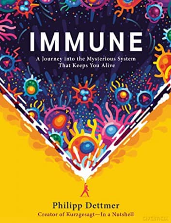 Immune: A Journey into the Mysterious System That Keeps You Alive - Philipp Dettmer
