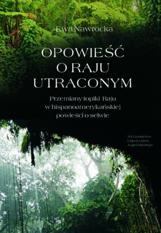 Opowieści o Raju utraconym. Przemiany topiki Raju w hispanoamerykańskiej powieści o selwie