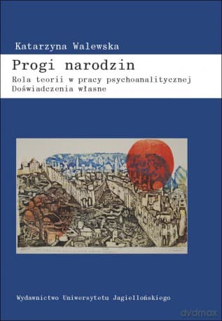 Progi narodzin. Rola teorii w pracy psychoanalitycznej. Doświadczenia własne