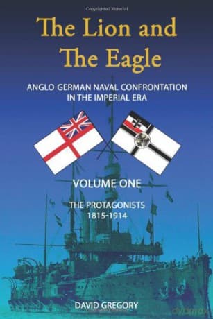 The Protagonists (Volume One) (The Lion and the Eagle: Anglo-German Naval Confrontation in the Imperial Era - 1815-1914) - David J. Gregory