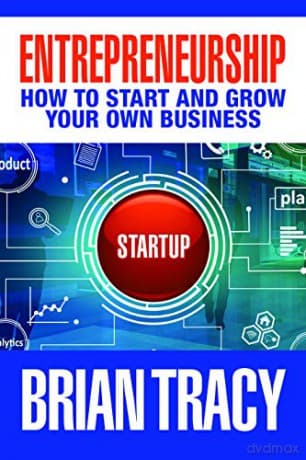 Entrepreneurship: How to Start and Grow Your Own Business - Brian Tracy