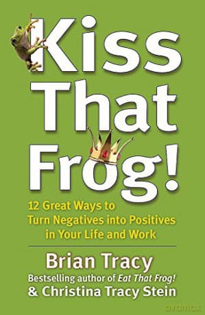 Kiss That Frog!: 12 Great Ways to Turn Negatives into Positives in Your Life and Work - Brian Tracy