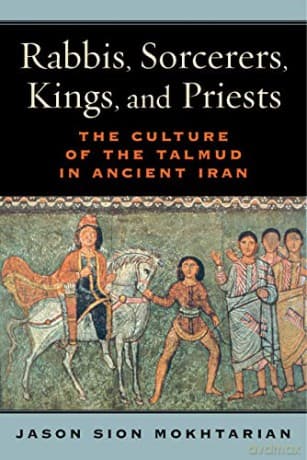 Rabbis, Sorcerers, Kings, and Priests: The Culture of the Talmud in Ancient Iran - Jason Sion Mokhtarian