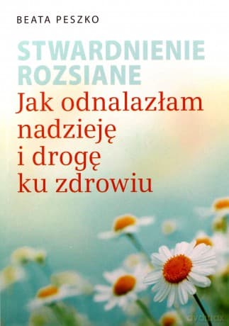 Stwardnienie rozsiane.
Jak odnalazłam nadzieję i drogę ku zdrowiu - Beata Peszko