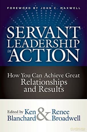 Servant Leadership In Action: How You Can Achieve Great Relationships and Results - Ken Blanchard