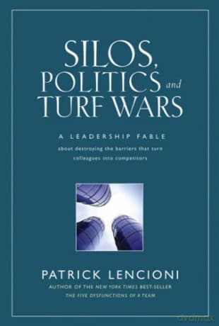 Silos, Politics and Turf Wars: A Leadership Fable About Destroying the Barriers That Turn Colleagues Into Competitors - Patrick Lencioni
