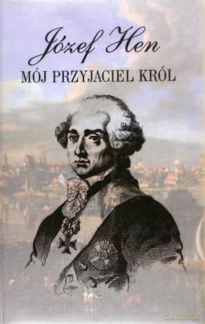 Mój przyjaciel król. Opowieść o Stanisławie Auguście Poniatowskim (dodruk 2011) - Józef Hen
