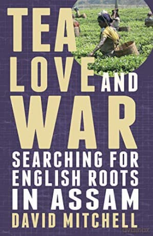 Tea, Love and War: Searching for English Roots in Assam - David Mitchell