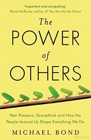 The Power of Others: Peer Pressure, Groupthink, and How the People Around Us Shape Everything We Do - Michael Bond