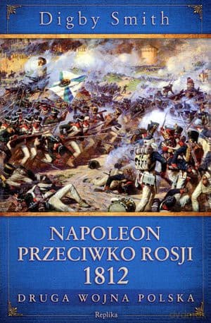Napoleon Przeciwko Rosji 1812. Druga Wojna Polska - Digby Smith