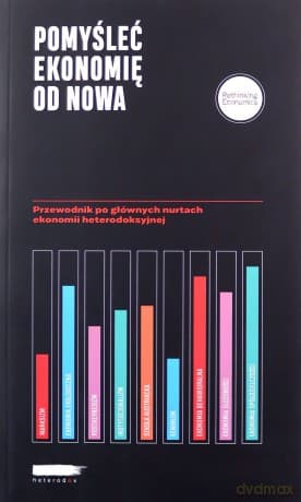Pomyśleć ekonomię od nowa Przewodnik po głównych nurtach ekonomii heterodoksyjnej