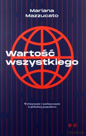 Wartość wszystkiego Wytwarzanie i zawłaszczenie w globalnej gospodarce
