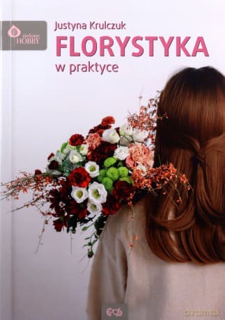 Florystyka w praktyce - Justyna Krulczuk