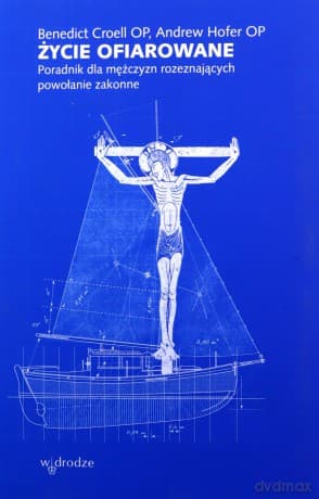 Życie ofiarowane. Poradnik dla mężczyzn rozeznających powołanie zakonne