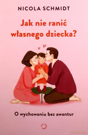 Jak nie ranić własnego dziecka? O wychowaniu bez awantur - Nicola Schmidt