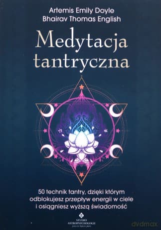 Medytacja tantryczna. 50 technik Tantry, dzięki którym odblokujesz przepływ energii w ciele i osiągniesz wyższą świadomość - Artemis Emily Doyle, Bhairav Thomas English