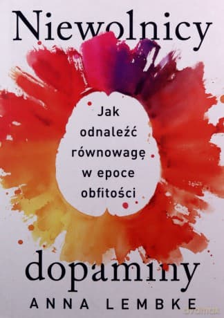 Niewolnicy dopaminy. Jak odnaleźć równowagę w epoce obfitości - Anna Lembke