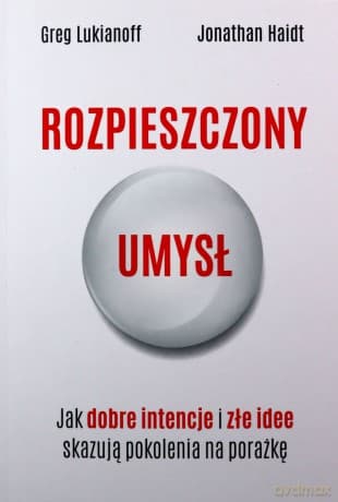 Rozpieszczony umysł. Jak dobre intencje i złe idee skazują pokolenia na porażkę - Greg Lukianoff, Jonathan Haidt