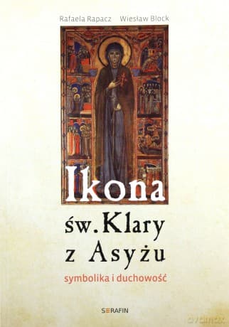 Ikona św. Klary z Asyżu. Symbolika i duchowość - Rafaela Rapacz, Wiesław Block