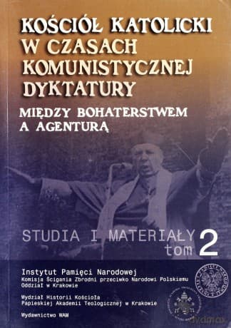 Kościół Katolicki W Czasach Komunistycznej Dyktatury. Między Bohaterstwem A Agenturą. Studia I Materiały. Tom II