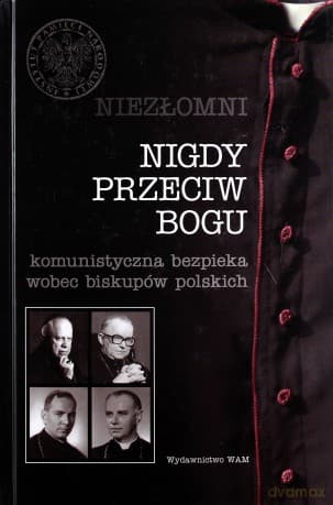 Nigdy Przeciw Bogu. Komunistyczna bezpieka wobec biskupów polskich