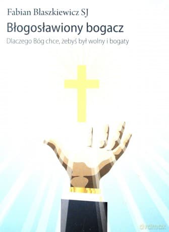 Błogosławiony bogacz. Dlaczego Bóg chce, żebyś był wolny i bogaty