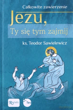 Całkowite zawierzenie, Jezu Ty się tym zajmij - ks. Teodor Sawielewicz