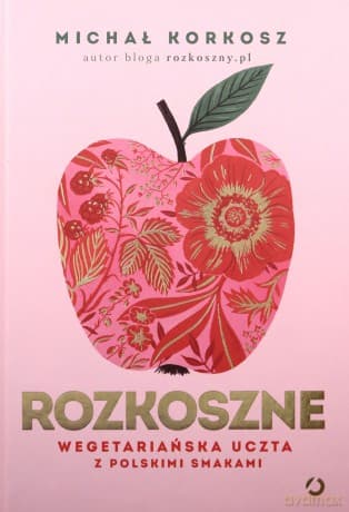 Rozkoszne. Wegetariańska uczta z polskimi smakami - Michał Korkosz