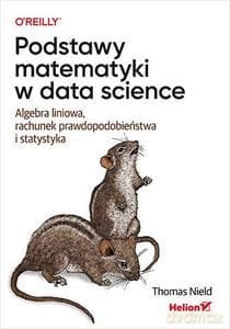 Podstawy matematyki w data science. Algebra liniowa, rachunek prawdopodobieństwa i statystyka - Thomas Nield