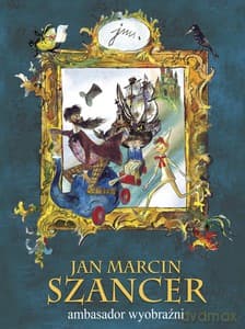 JAN MARCIN SZANCER ambasador wyobraźni - Henryka Gościański, opracowanie Prętnicki Karol