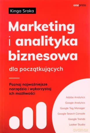 Marketing i analityka biznesowa dla początkujących. Poznaj najważniejsze narzędzia i wykorzystaj ich możliwości - Kinga Sroka